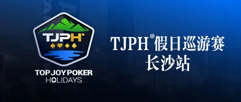【EPCP扑克】赛事信息丨全新模式开启！TJPH®假日巡游赛-长沙站赛程发布